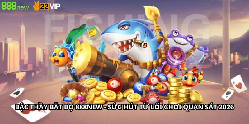 Bậc Thầy Bắt Bọ 888New - Sức Hút Từ Lối Chơi Quan Sát 2026