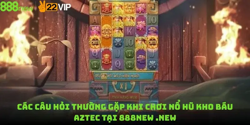 Các Câu Hỏi Thường Gặp Khi Chơi Nổ Hũ Kho Báu Aztec Tại 888new .new
