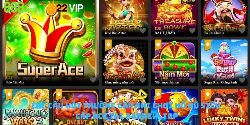 Các Câu Hỏi Thường Gặp Khi Chơi Nổ Hũ Siêu Cấp Ace Tại 888new .top