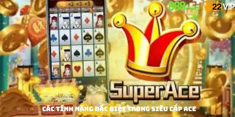Các Tính Năng Đặc Biệt Trong Siêu Cấp Ace