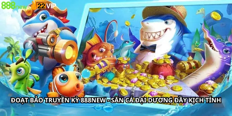 Đoạt bảo truyền kỳ 888New - Săn Cá Đại Dương Đầy Kịch Tính