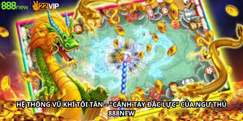 Hệ thống vũ khí tối tân – Cánh tay đắc lực của ngư thủ 888New