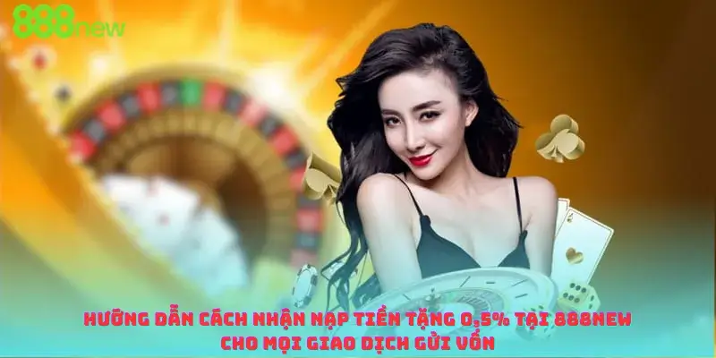Hướng Dẫn Cách Nhận Nạp Tiền Tặng 0,5% Tại 888new Cho Mọi Giao Dịch Gửi Vốn