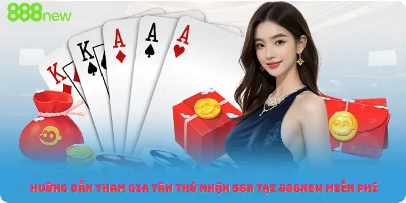 Hướng dẫn tham gia tân thủ nhận 58K tại 888new miễn phí