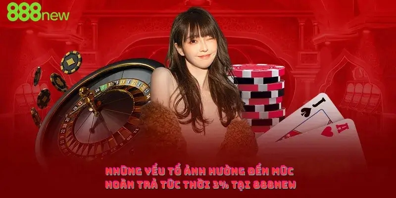 Những yếu tố ảnh hưởng đến mức hoàn trả tức thời 3% tại 888new