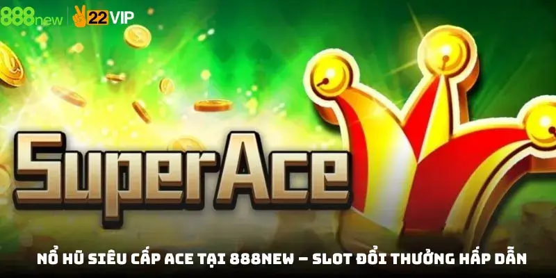 Nổ Hũ Siêu Cấp Ace Tại 888new – Slot Đổi Thưởng Hấp Dẫn