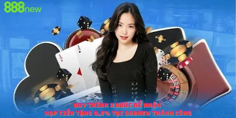 Quy trình 3 bước để nhận nạp tiền tặng 0,5% tại 888new thành công