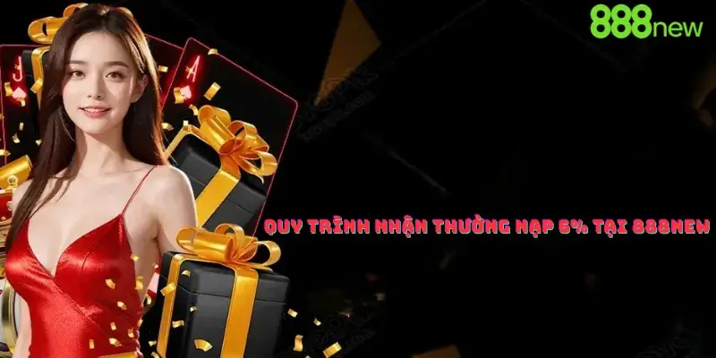 Quy trình nhận thưởng nạp 6% tại 888new