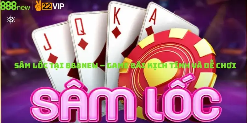 Sâm Lốc Tại 888new – Game Bài Kịch Tính Và Dễ Chơi